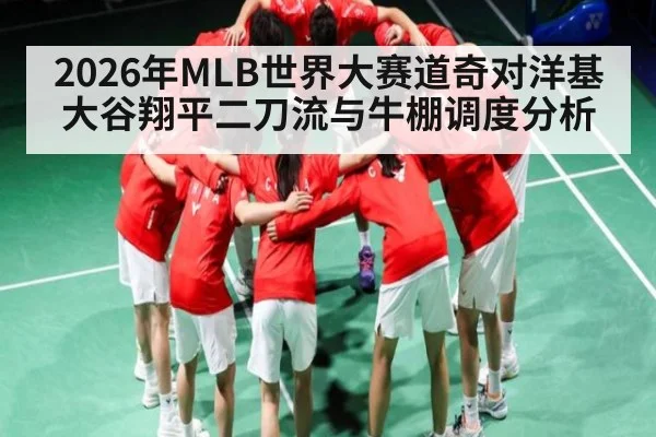 2026年MLB世界大赛道奇对洋基 大谷翔平二刀流与牛棚调度分析